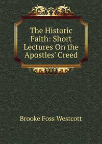 The Historic Faith: Short Lectures On the Apostles' Creed