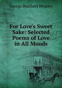 For Love's Sweet Sake: Selected Poems of Love in All Moods