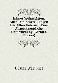 Jahwes Wohnstatten: Nach Den Anschauungen Der Alten Hebraer : Eine Alttestamentliche Untersuchung (German Edition)