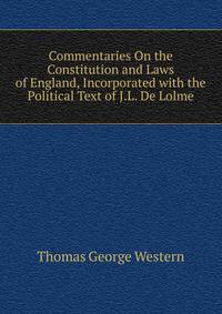 Commentaries On the Constitution and Laws of England, Incorporated with the Political Text of J.L. De Lolme