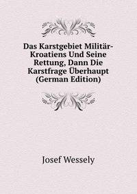 Das Karstgebiet Militar-Kroatiens Und Seine Rettung, Dann Die Karstfrage Uberhaupt (German Edition)