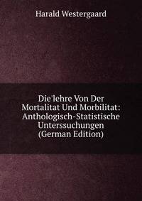 Die'lehre Von Der Mortalitat Und Morbilitat: Anthologisch-Statistische Unterssuchungen (German Edition)