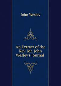 An Extract of the Rev. Mr. John Wesley's Journal .
