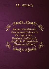 Kleines Praktisches Taschenw?rterbuch in Vier Sprachen .: Deutsch, Italienisch, Englisch, Franz?sisch (German Edition)