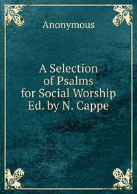 A Selection of Psalms for Social Worship Ed. by N. Cappe.