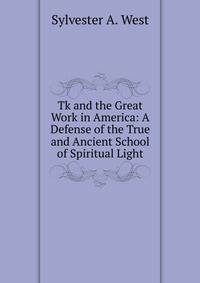 Tk and the Great Work in America: A Defense of the True and Ancient School of Spiritual Light