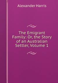 The Emigrant Family: Or, the Story of an Australian Settler, Volume 1