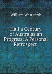 Half a Century of Australasian Progress: A Personal Retrospect .