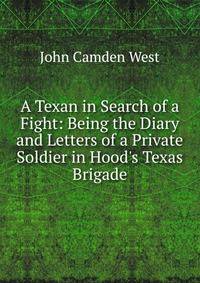 A Texan in Search of a Fight: Being the Diary and Letters of a Private Soldier in Hood's Texas Brigade