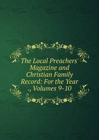 The Local Preachers' Magazine and Christian Family Record: For the Year ., Volumes 9-10