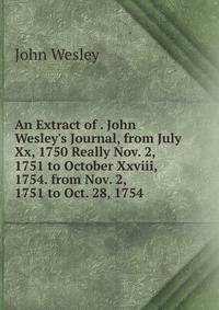 An Extract of . John Wesley's Journal, from July Xx, 1750 Really Nov. 2, 1751 to October Xxviii, 1754. from Nov. 2, 1751 to Oct. 28, 1754