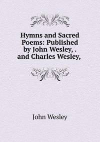 Hymns and Sacred Poems: Published by John Wesley, . and Charles Wesley, .
