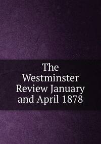 The Westminster Review January and April 1878