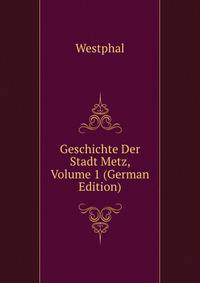 Geschichte Der Stadt Metz, Volume 1 (German Edition)