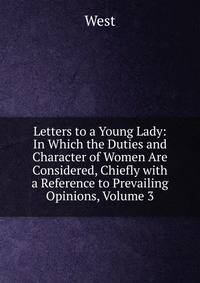 Letters to a Young Lady: In Which the Duties and Character of Women Are Considered, Chiefly with a Reference to Prevailing Opinions, Volume 3
