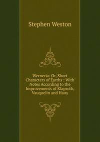 Werneria: Or, Short Characters of Earths : With Notes According to the Improvements of Klaproth, Vauquelin and Hauy