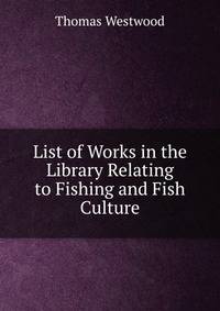 List of Works in the Library Relating to Fishing and Fish Culture