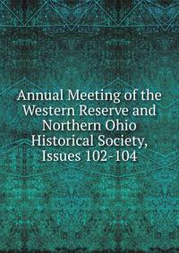 Annual Meeting of the Western Reserve and Northern Ohio Historical Society, Issues 102-104