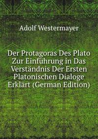 Der Protagoras Des Plato Zur Einfuhrung in Das Verstandnis Der Ersten Platonischen Dialoge Erklart (German Edition)