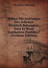 Haben Die Anklaeger Des Sokrates Wirklich Behauptet, Dass Er Neue Gottheiten Einfuhre? (German Edition)