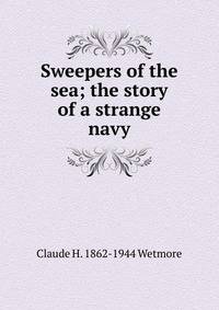 Sweepers of the sea; the story of a strange navy