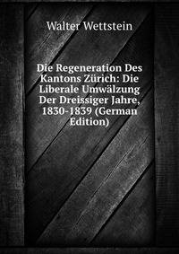 Die Regeneration Des Kantons Zurich: Die Liberale Umwalzung Der Dreissiger Jahre, 1830-1839 (German Edition)