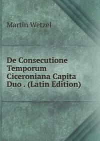 De Consecutione Temporum Ciceroniana Capita Duo . (Latin Edition)