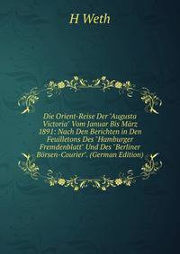 Die Orient-Reise Der "Augusta Victoria" Vom Januar Bis M?rz 1891: Nach Den Berichten in Den Feuilletons Des "Hamburger Fremdenblatt" Und Des "Berliner B?rsen-Courier". (German Edition)