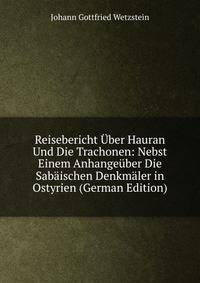 Reisebericht ?ber Hauran Und Die Trachonen: Nebst Einem Anhange?ber Die Sab?ischen Denkm?ler in Ostyrien (German Edition)