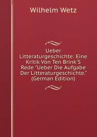 Ueber Litteraturgeschichte: Eine Kritik Von Ten Brink'S Rede "Ueber Die Aufgabe Der Litteraturgeschichte." (German Edition)