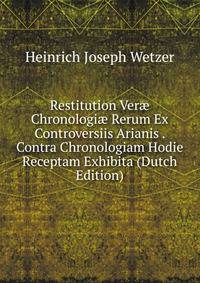 Restitution Ver? Chronologi? Rerum Ex Controversiis Arianis . Contra Chronologiam Hodie Receptam Exhibita (Dutch Edition)