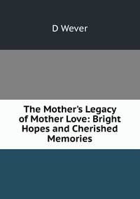 The Mother's Legacy of Mother Love: Bright Hopes and Cherished Memories
