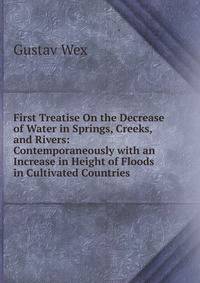 First Treatise On the Decrease of Water in Springs, Creeks, and Rivers: Contemporaneously with an Increase in Height of Floods in Cultivated Countries