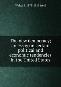 The new democracy; an essay on certain political and economic tendencies in the United States