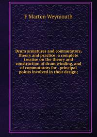 Drum armatures and commutators, theory and practice: a complete treatise on the theory and construction of drum winding, and of commutators for . principal points involved in their design;
