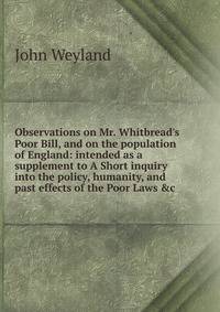 Observations on Mr. Whitbread's Poor Bill, and on the population of England: intended as a supplement to A Short inquiry into the policy, humanity, and past effects of the Poor Laws &amp;c.