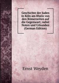 Geschichte der Juden in Koln am Rhein von den Romerzeiten auf die Gegenwart; nebst Noten und Urkunden (German Edition)