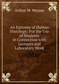 An Epitome of Human Histology: For the Use of Students in Connection with Lectures and Laboratory Work