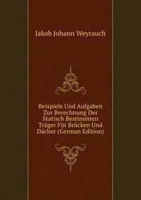Beispiele Und Aufgaben Zur Berechnung Der Statisch Bestimmten Tr?ger F?r Br?cken Und D?cher (German Edition)