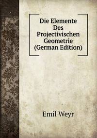 Die Elemente Des Projectivischen Geometrie (German Edition)
