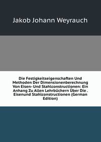 Die Festigkeitseigenschaften Und Methoden Der Dimensionenberechnung Von Eisen- Und Stahlconstructionen: Ein Anhang Zu Allen Lehrbuchern Uber Die . Eisenund Stahlconstructionen (German Edition)