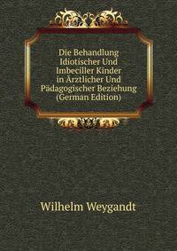 Die Behandlung Idiotischer Und Imbeciller Kinder in Arztlicher Und Padagogischer Beziehung (German Edition)