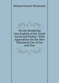 On the Rendering Into English of the Greek Aorist and Perfect: With Appendixes On the New Testament Use of Gar and Oun