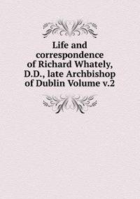 Life and correspondence of Richard Whately, D.D., late Archbishop of Dublin Volume v.2