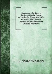 Substance of a Speech Delivered in the House of Lords, On Friday, the 26Th of March, 1847, On the Motion for the Committee On Irish Poor Laws