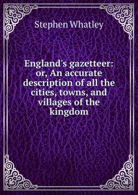 England's gazetteer: or, An accurate description of all the cities, towns, and villages of the kingdom