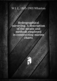 Hydrographical surveying. A description of the means and methods employed in constructing marine charts