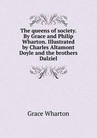 The queens of society. By Grace and Philip Wharton. Illustrated by Charles Altamont Doyle and the brothers Dalziel