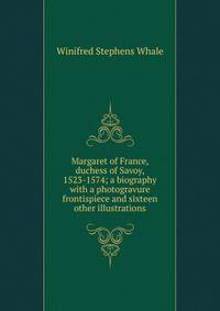 Margaret of France, duchess of Savoy, 1523-1574; a biography with a photogravure frontispiece and sixteen other illustrations