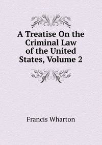 A Treatise On the Criminal Law of the United States, Volume 2